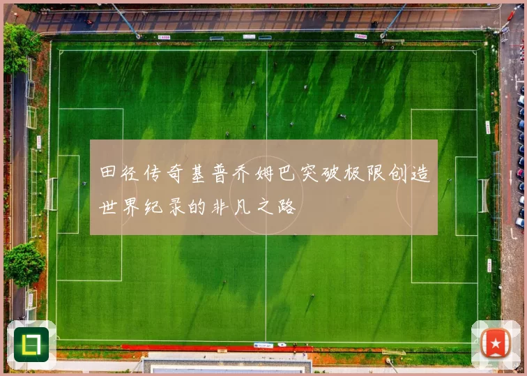 田径传奇基普乔姆巴突破极限创造世界纪录的非凡之路