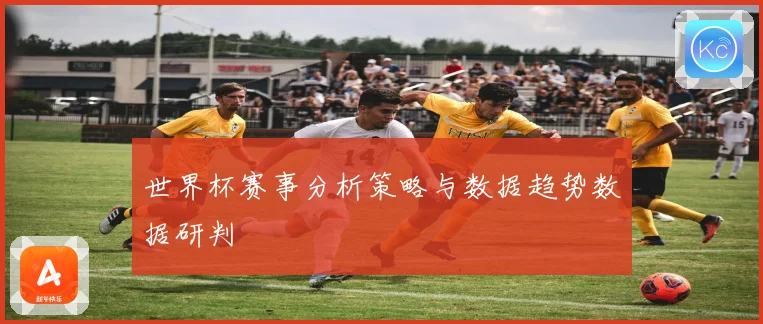 世界杯赛事分析策略与数据趋势数据研判