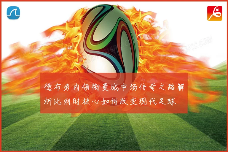 德布劳内领衔曼城中场传奇之路解析比利时核心如何改变现代足球