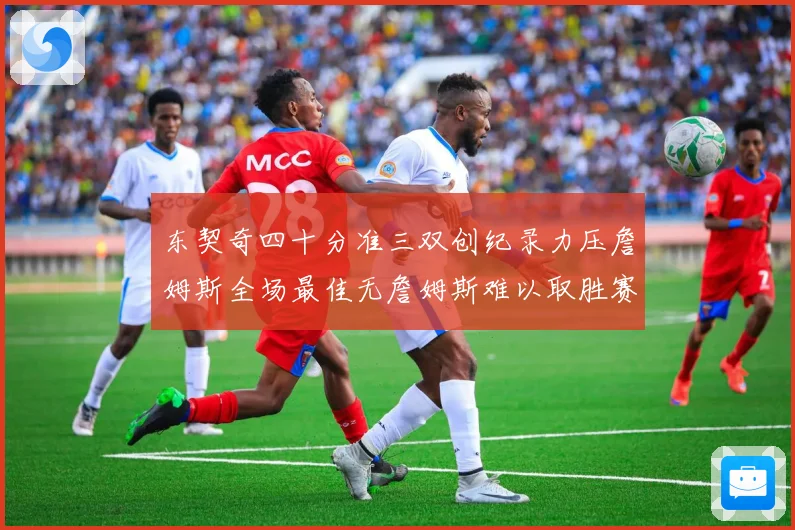 东契奇四十分准三双创纪录力压詹姆斯全场最佳无詹姆斯难以取胜赛场复盘
