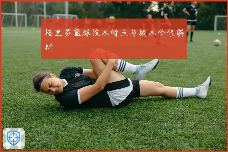 格里芬篮球技术特点与战术价值解析