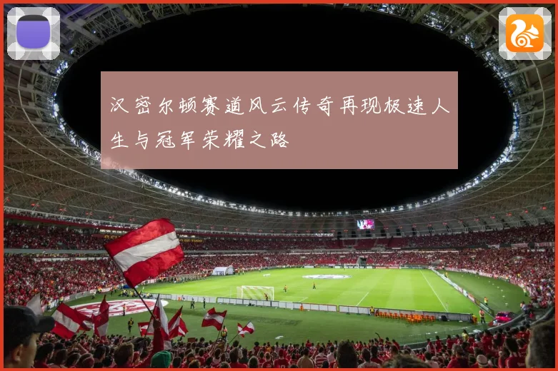 汉密尔顿赛道风云传奇再现极速人生与冠军荣耀之路