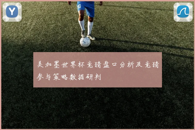 美加墨世界杯竞猜盘口分析及竞猜参与策略数据研判