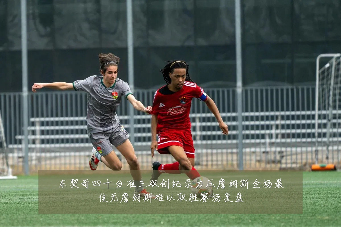 东契奇四十分准三双创纪录力压詹姆斯全场最佳无詹姆斯难以取胜赛场复盘