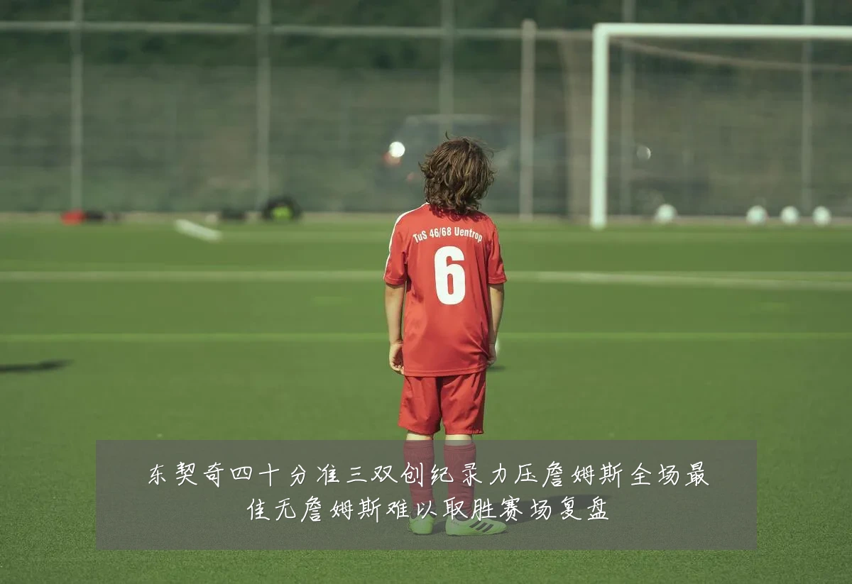东契奇四十分准三双创纪录力压詹姆斯全场最佳无詹姆斯难以取胜赛场复盘