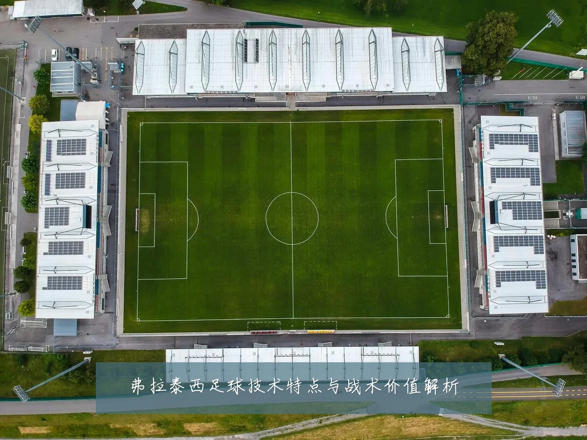 弗拉泰西足球技术特点与战术价值解析
