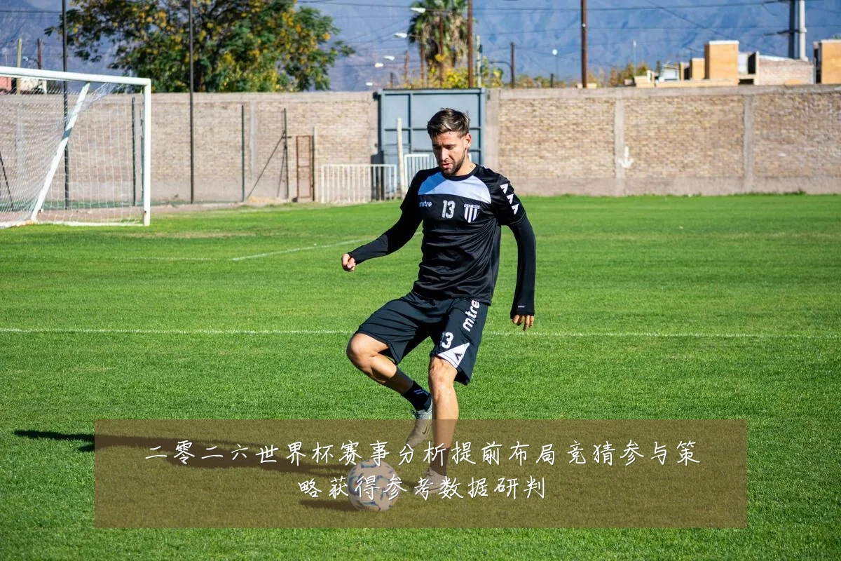 二零二六世界杯赛事分析提前布局竞猜参与策略获得参考数据研判