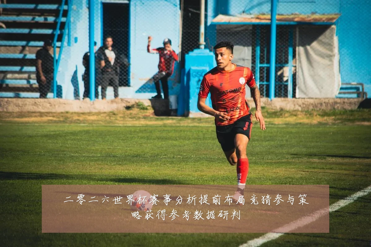 二零二六世界杯赛事分析提前布局竞猜参与策略获得参考数据研判