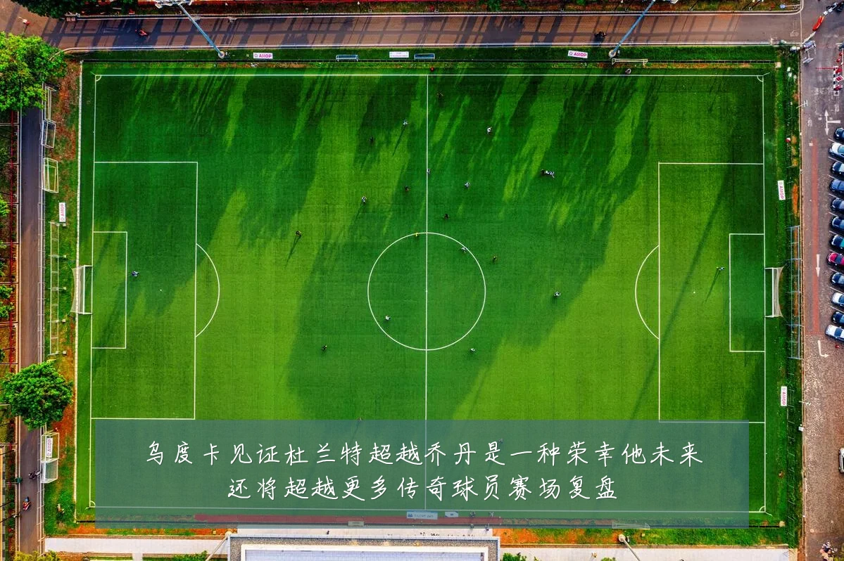乌度卡见证杜兰特超越乔丹是一种荣幸他未来还将超越更多传奇球员赛场复盘